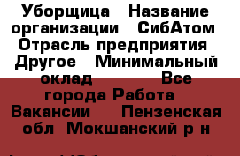 Уборщица › Название организации ­ СибАтом › Отрасль предприятия ­ Другое › Минимальный оклад ­ 8 500 - Все города Работа » Вакансии   . Пензенская обл.,Мокшанский р-н